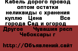 Кабель дорого провод оптом остатки неликвиды с хранения куплю › Цена ­ 100 - Все города Сад и огород » Другое   . Чувашия респ.,Чебоксары г.
